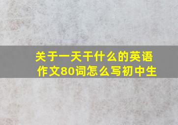 关于一天干什么的英语作文80词怎么写初中生