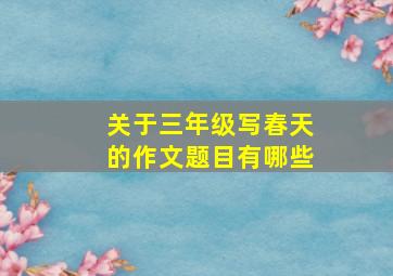 关于三年级写春天的作文题目有哪些