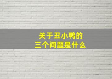 关于丑小鸭的三个问题是什么