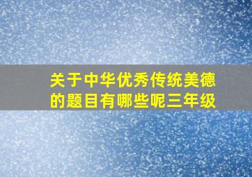 关于中华优秀传统美德的题目有哪些呢三年级