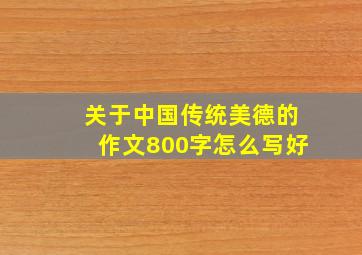 关于中国传统美德的作文800字怎么写好