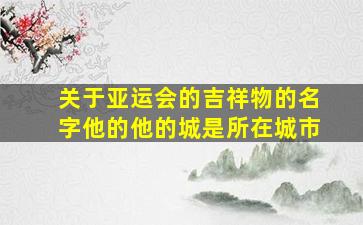 关于亚运会的吉祥物的名字他的他的城是所在城市