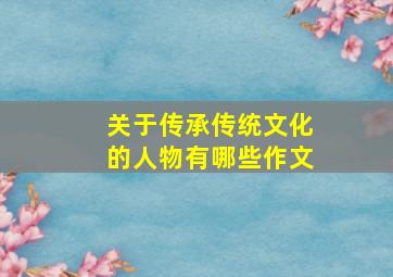 关于传承传统文化的人物有哪些作文