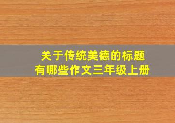 关于传统美德的标题有哪些作文三年级上册