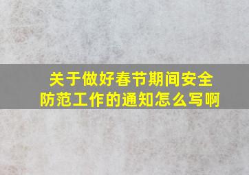 关于做好春节期间安全防范工作的通知怎么写啊