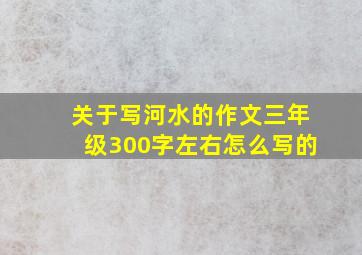 关于写河水的作文三年级300字左右怎么写的