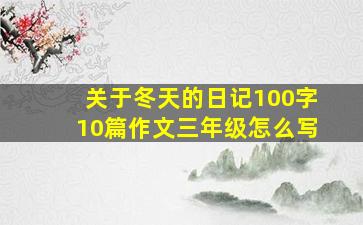 关于冬天的日记100字10篇作文三年级怎么写