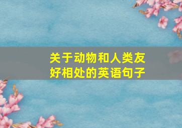 关于动物和人类友好相处的英语句子