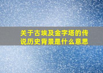 关于古埃及金字塔的传说历史背景是什么意思