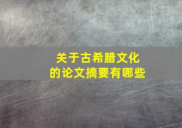 关于古希腊文化的论文摘要有哪些