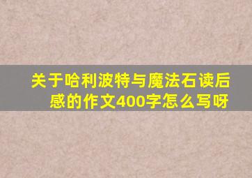 关于哈利波特与魔法石读后感的作文400字怎么写呀