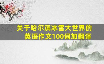 关于哈尔滨冰雪大世界的英语作文100词加翻译