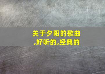 关于夕阳的歌曲,好听的,经典的