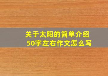 关于太阳的简单介绍50字左右作文怎么写