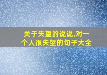 关于失望的说说,对一个人很失望的句子大全