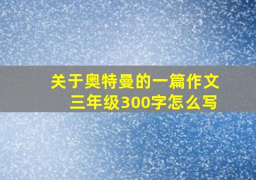 关于奥特曼的一篇作文三年级300字怎么写