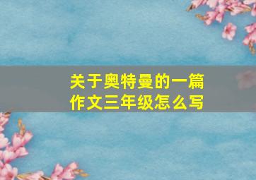 关于奥特曼的一篇作文三年级怎么写