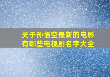 关于孙悟空最新的电影有哪些电视剧名字大全