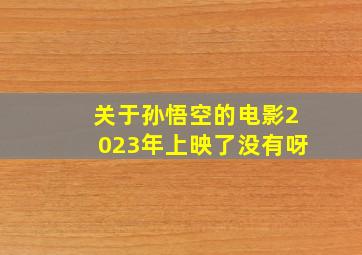 关于孙悟空的电影2023年上映了没有呀