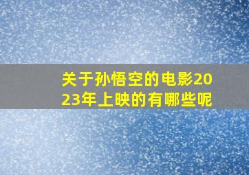 关于孙悟空的电影2023年上映的有哪些呢