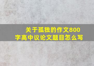 关于孤独的作文800字高中议论文题目怎么写