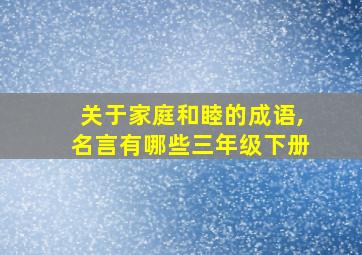 关于家庭和睦的成语,名言有哪些三年级下册