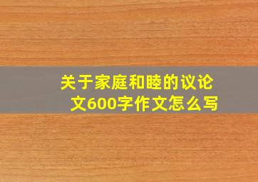 关于家庭和睦的议论文600字作文怎么写