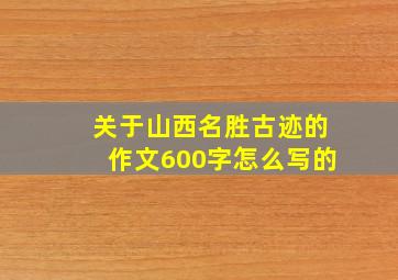 关于山西名胜古迹的作文600字怎么写的