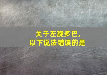 关于左旋多巴,以下说法错误的是