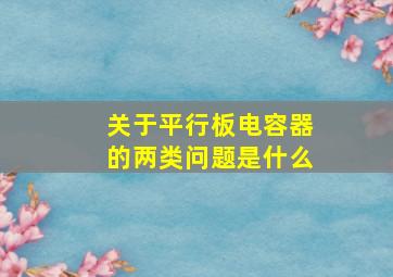 关于平行板电容器的两类问题是什么