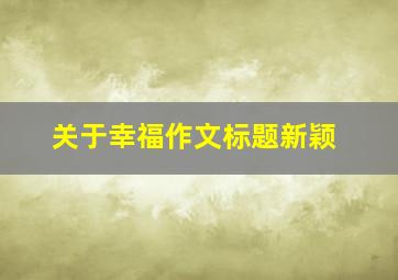 关于幸福作文标题新颖