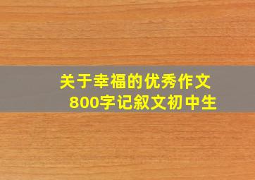 关于幸福的优秀作文800字记叙文初中生