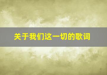 关于我们这一切的歌词