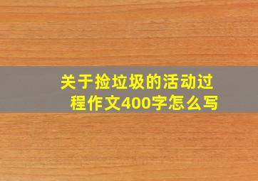 关于捡垃圾的活动过程作文400字怎么写