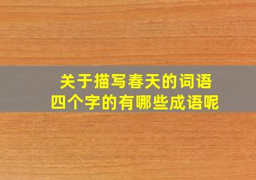 关于描写春天的词语四个字的有哪些成语呢