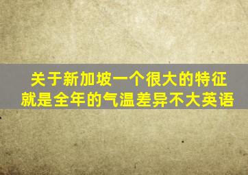 关于新加坡一个很大的特征就是全年的气温差异不大英语