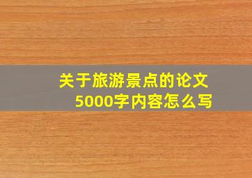 关于旅游景点的论文5000字内容怎么写