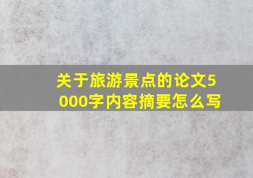 关于旅游景点的论文5000字内容摘要怎么写