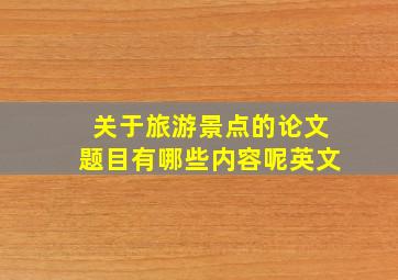 关于旅游景点的论文题目有哪些内容呢英文