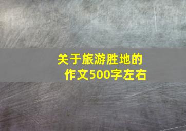 关于旅游胜地的作文500字左右