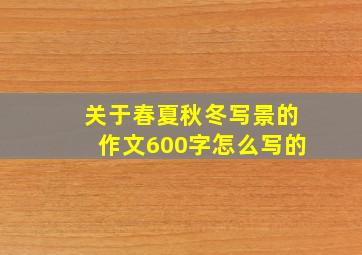 关于春夏秋冬写景的作文600字怎么写的