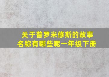 关于普罗米修斯的故事名称有哪些呢一年级下册