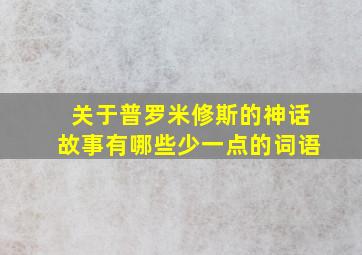 关于普罗米修斯的神话故事有哪些少一点的词语