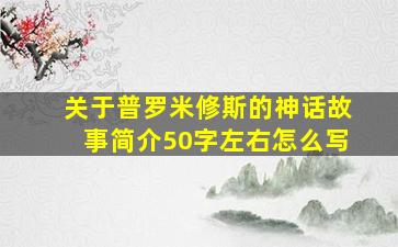 关于普罗米修斯的神话故事简介50字左右怎么写