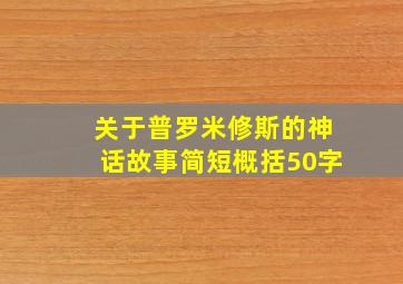 关于普罗米修斯的神话故事简短概括50字