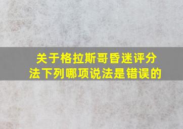 关于格拉斯哥昏迷评分法下列哪项说法是错误的