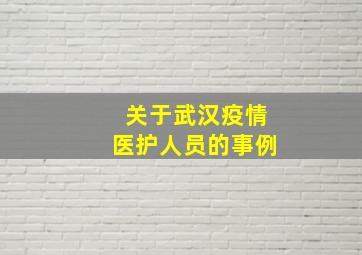 关于武汉疫情医护人员的事例