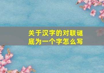 关于汉字的对联谜底为一个字怎么写