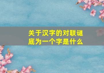 关于汉字的对联谜底为一个字是什么