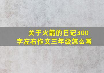 关于火箭的日记300字左右作文三年级怎么写